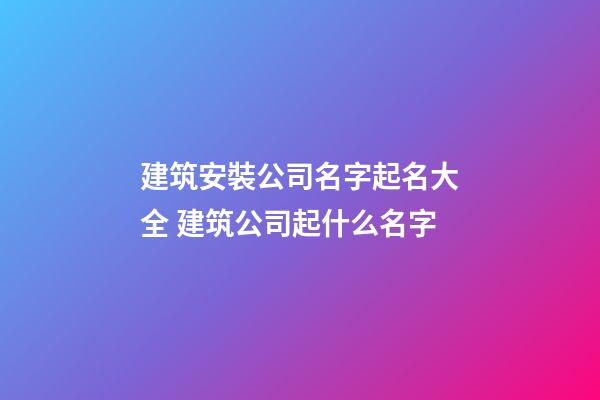 建筑安裝公司名字起名大全 建筑公司起什么名字-第1張-公司起名-玄機派